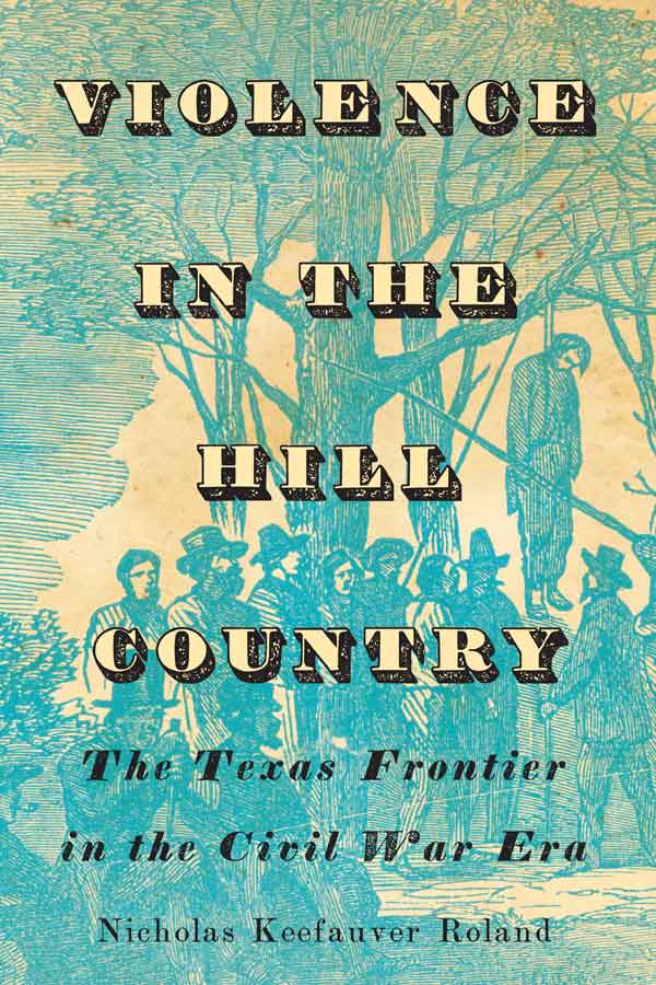 book cover of a blue etching of a lynching, text that reads "VIOLENCE IN THE HILL COUNTRY The Texas Frontier in the Civil War Era"