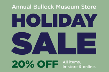 green poster that reads, "Annual Bullock Museum Store Holiday Sale 20% off All items, in-store & online."